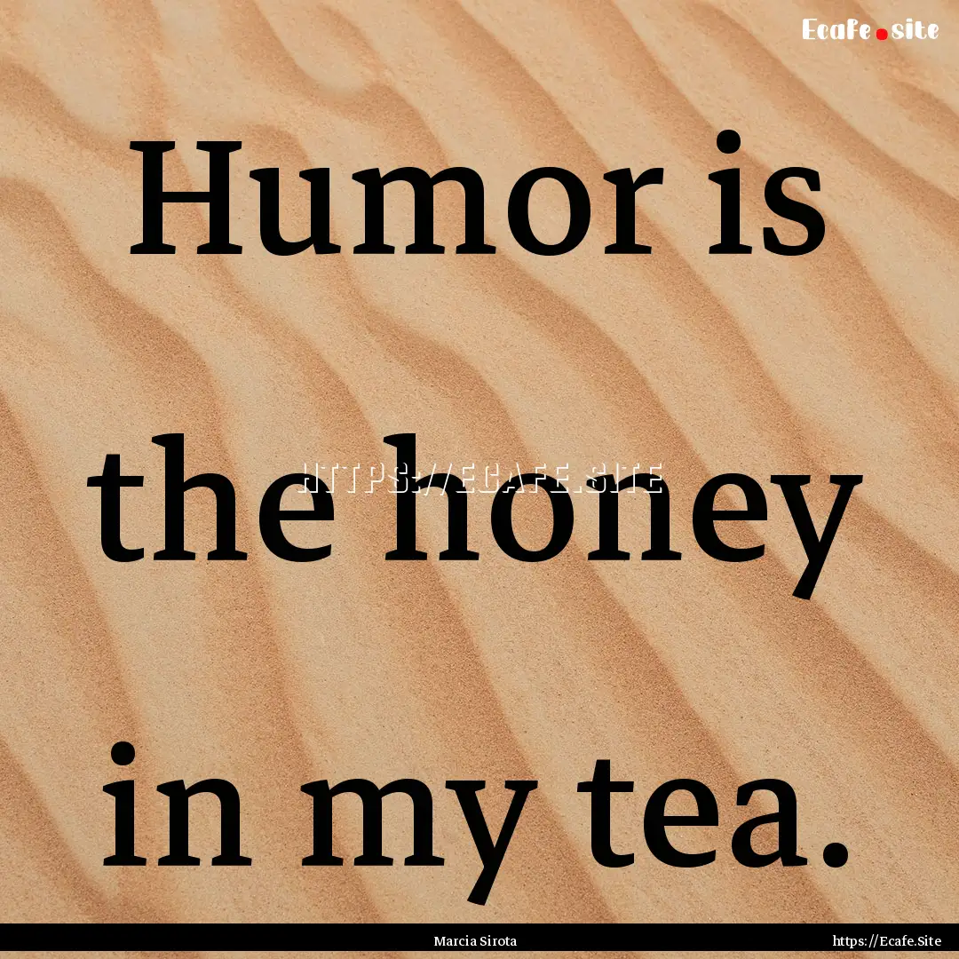 Humor is the honey in my tea. : Quote by Marcia Sirota