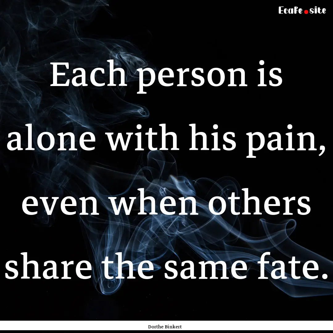 Each person is alone with his pain, even.... : Quote by Dorthe Binkert