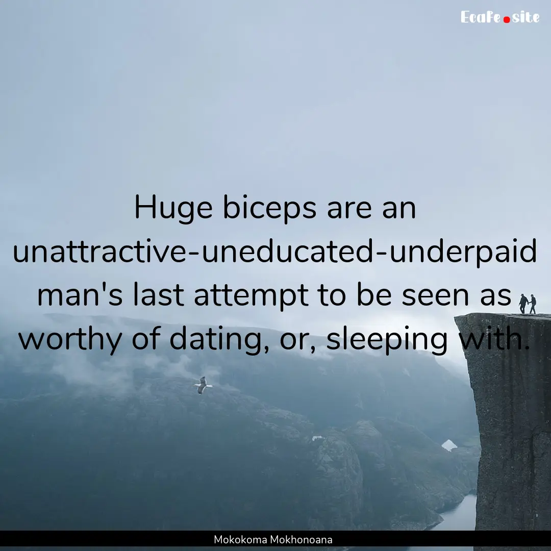 Huge biceps are an unattractive-uneducated-underpaid.... : Quote by Mokokoma Mokhonoana