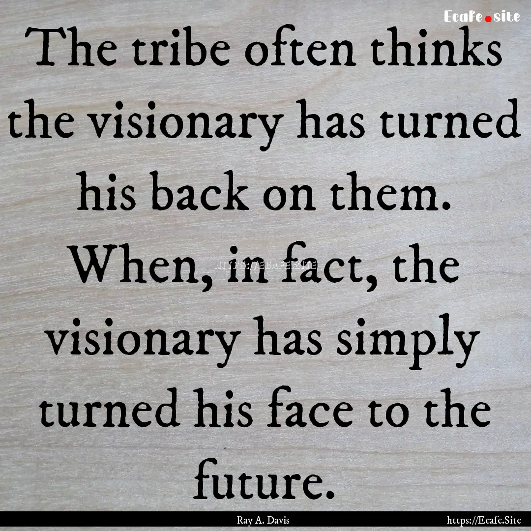 The tribe often thinks the visionary has.... : Quote by Ray A. Davis