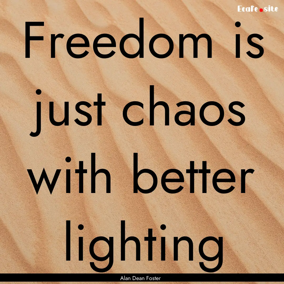 Freedom is just chaos with better lighting.... : Quote by Alan Dean Foster