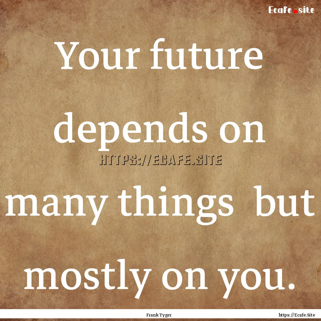 Your future depends on many things but mostly.... : Quote by Frank Tyger