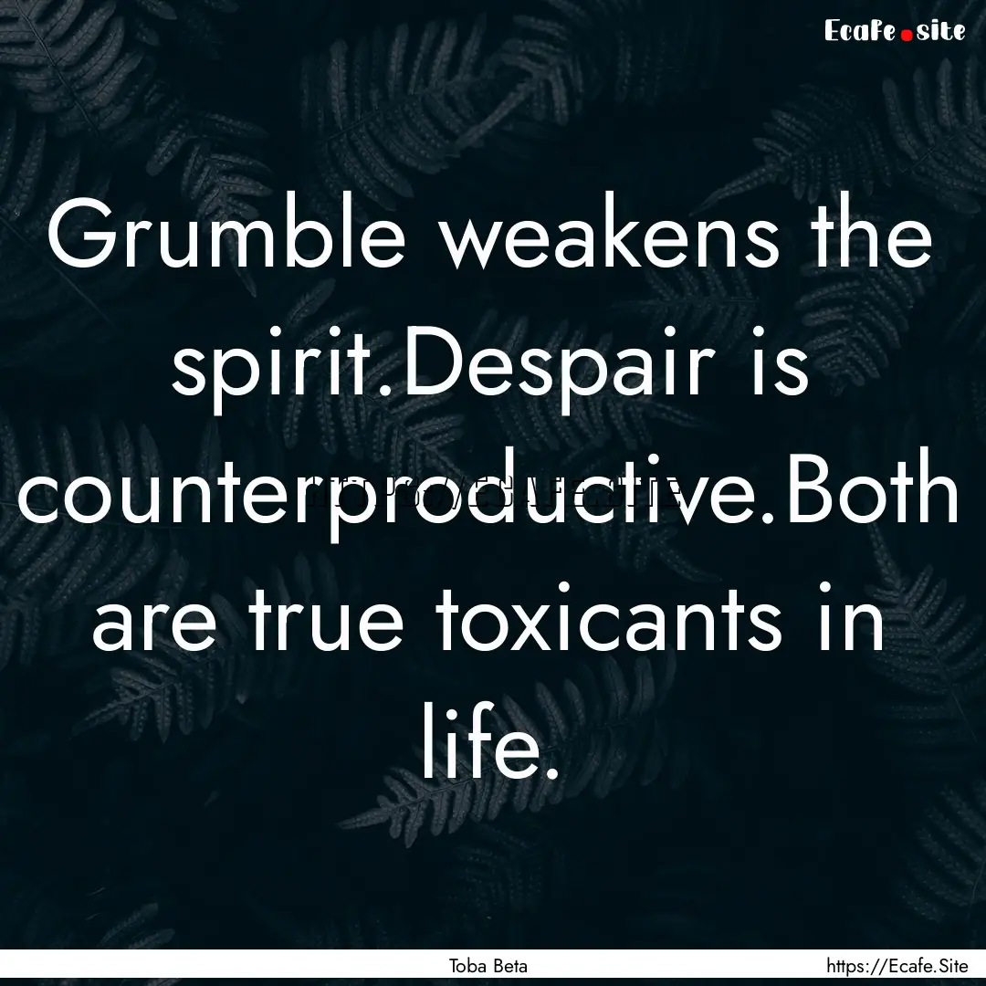 Grumble weakens the spirit.Despair is counterproductive.Both.... : Quote by Toba Beta