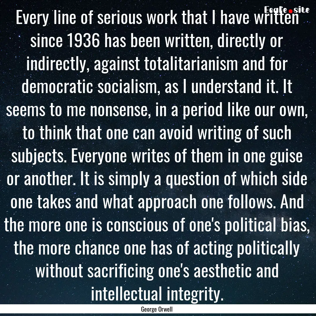 Every line of serious work that I have written.... : Quote by George Orwell