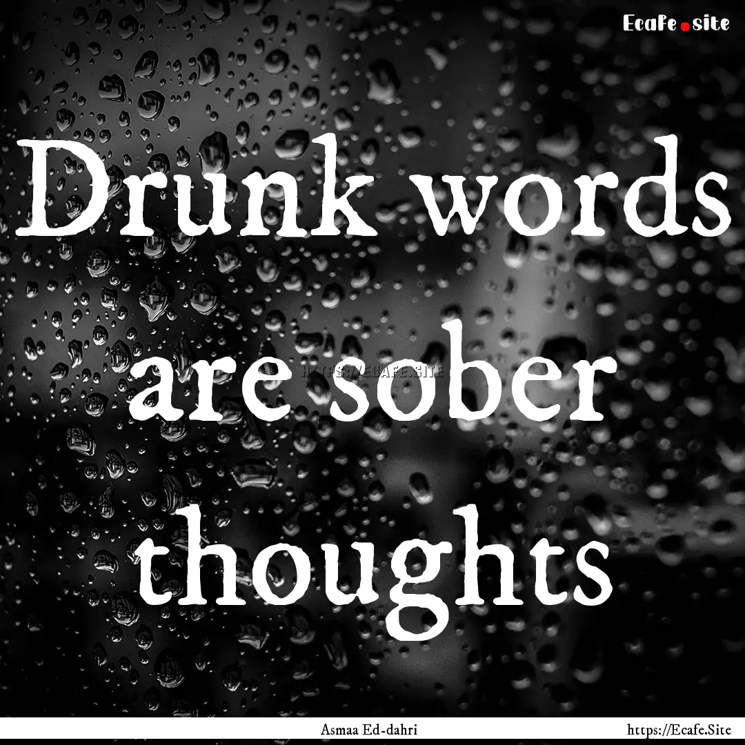 Drunk words are sober thoughts : Quote by Asmaa Ed-dahri