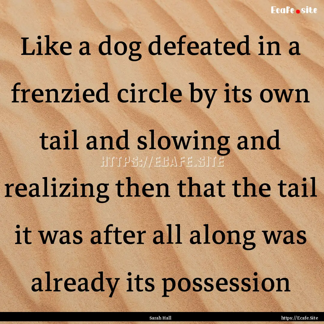 Like a dog defeated in a frenzied circle.... : Quote by Sarah Hall