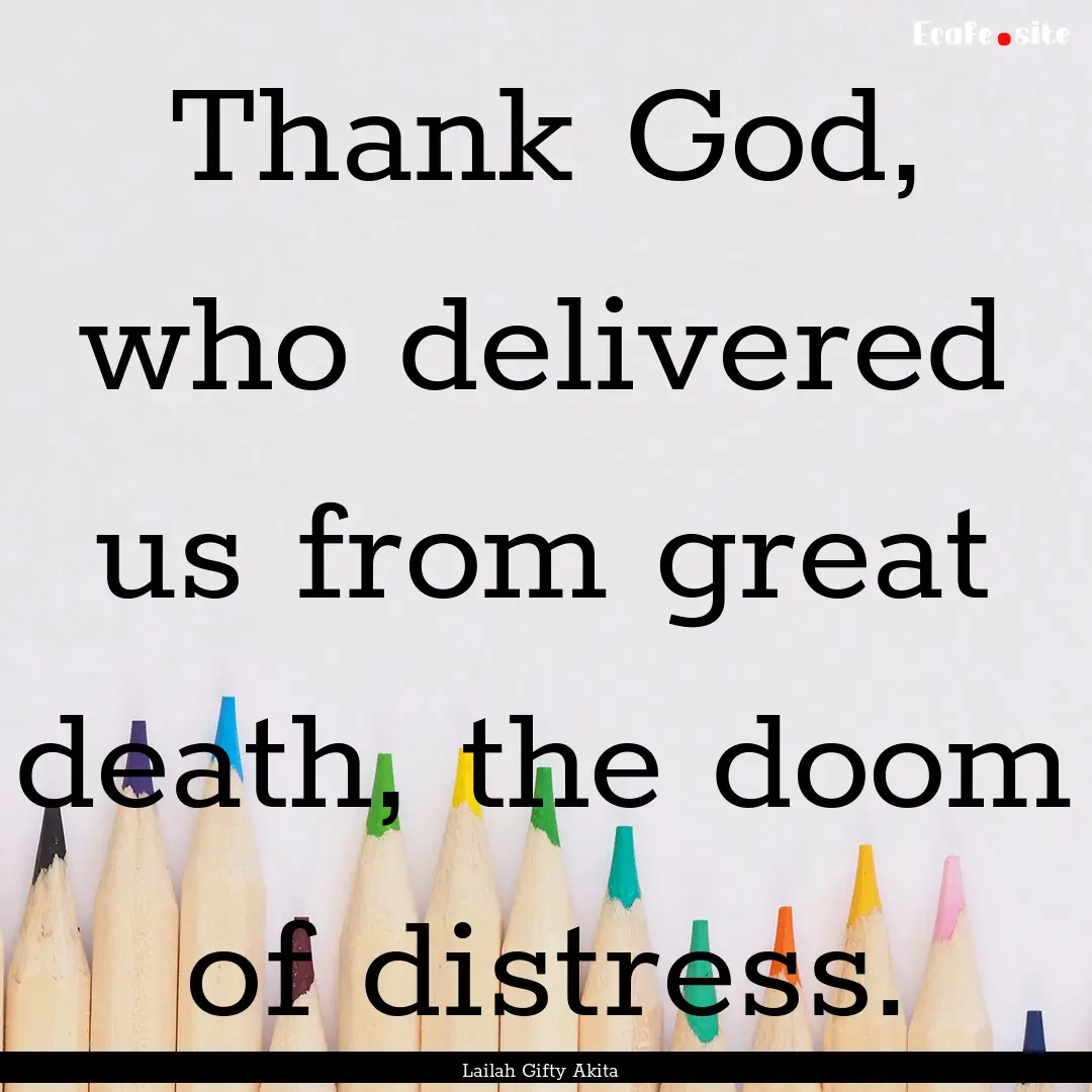 Thank God, who delivered us from great death,.... : Quote by Lailah Gifty Akita