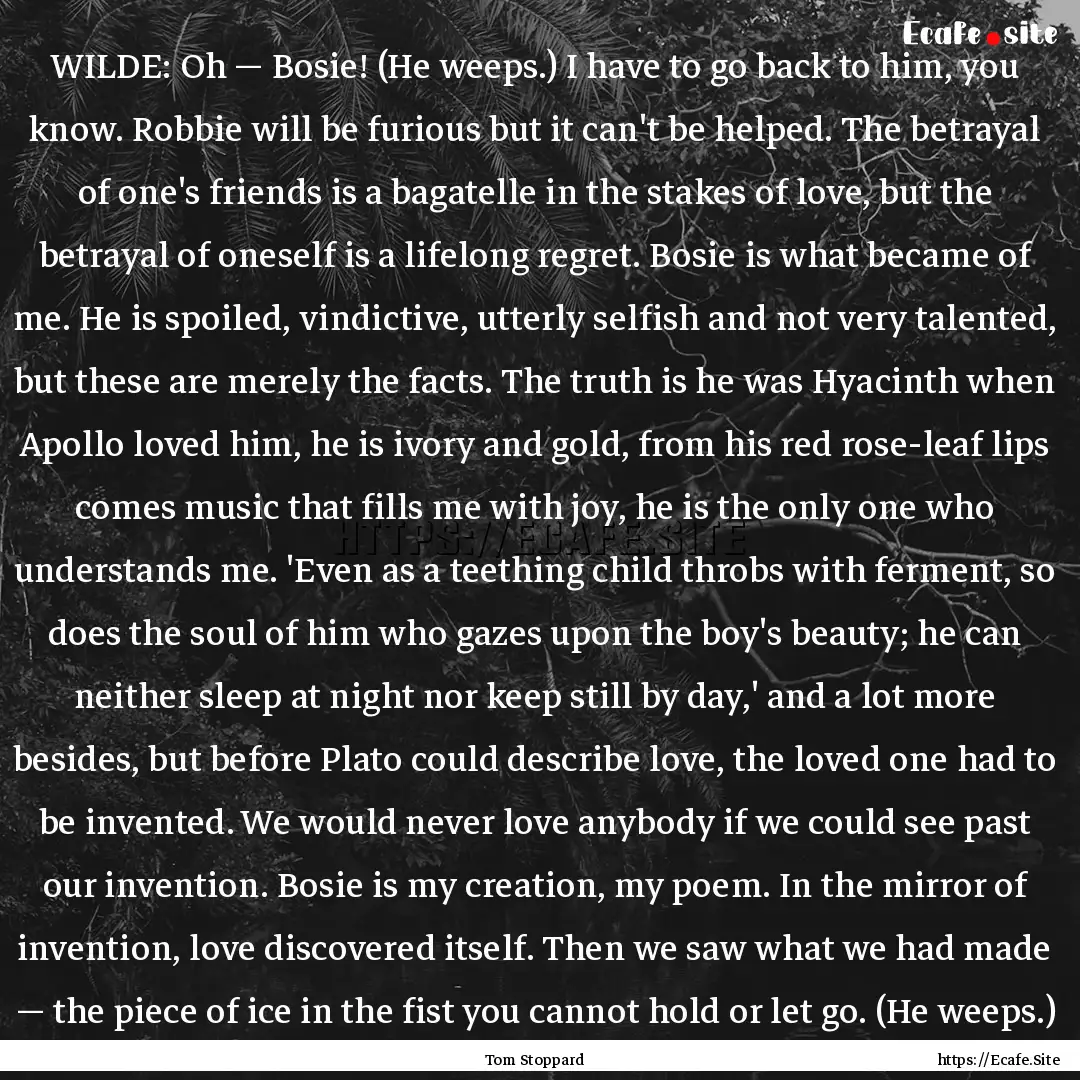 WILDE: Oh — Bosie! (He weeps.) I have to.... : Quote by Tom Stoppard