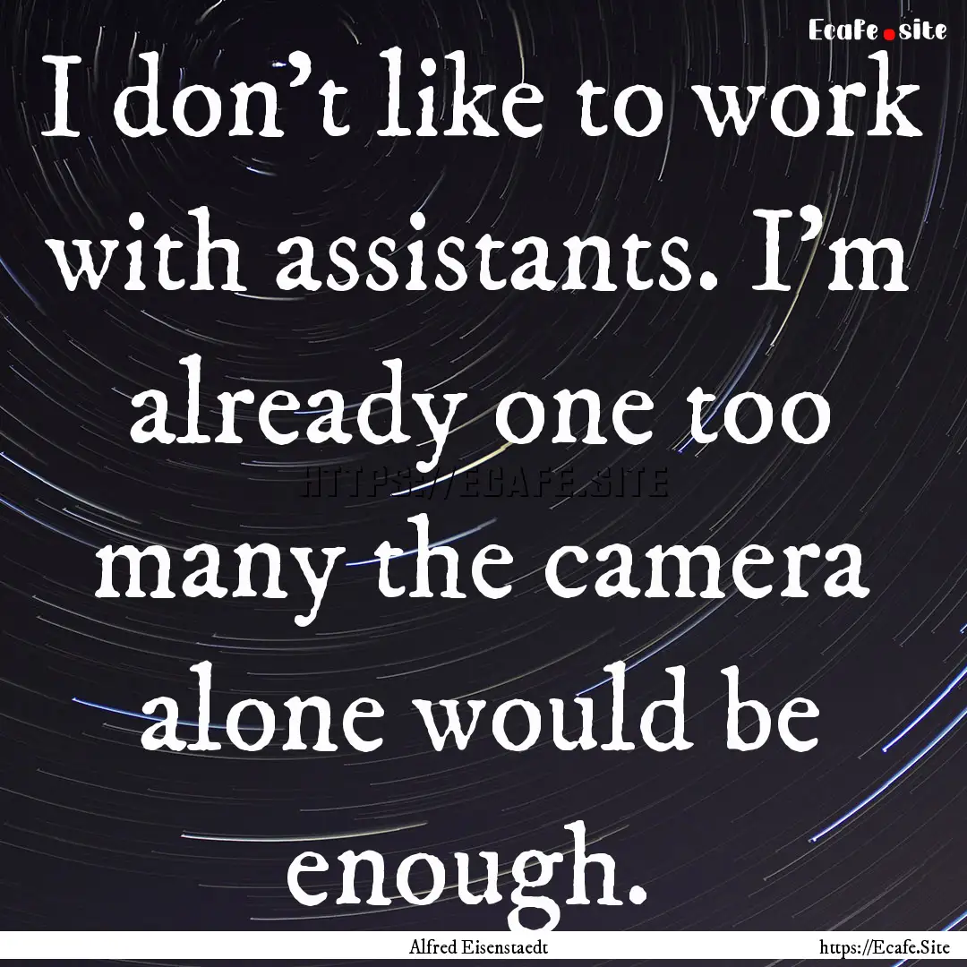 I don't like to work with assistants. I'm.... : Quote by Alfred Eisenstaedt