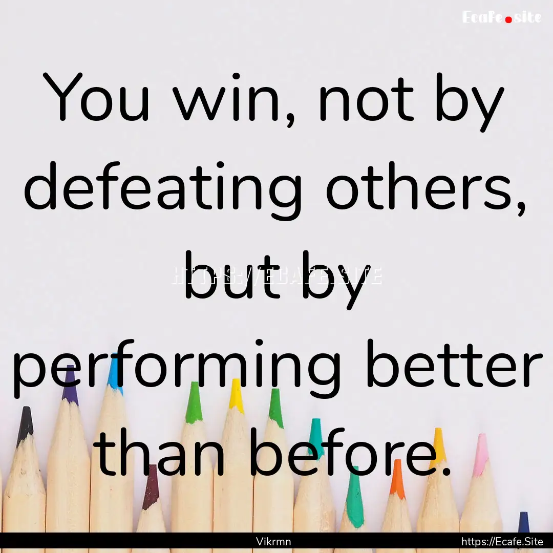 You win, not by defeating others, but by.... : Quote by Vikrmn