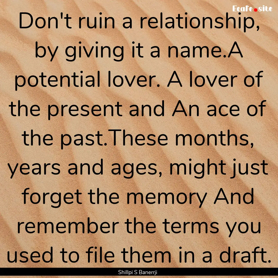 Don't ruin a relationship, by giving it a.... : Quote by Shillpi S Banerrji