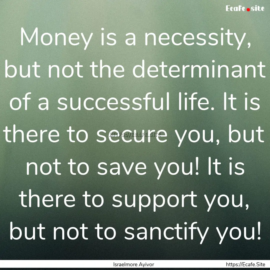 Money is a necessity, but not the determinant.... : Quote by Israelmore Ayivor