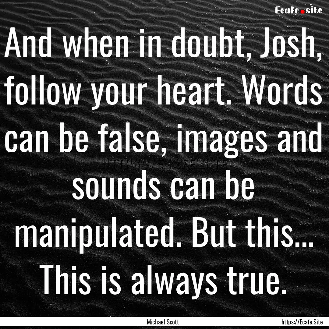 And when in doubt, Josh, follow your heart..... : Quote by Michael Scott