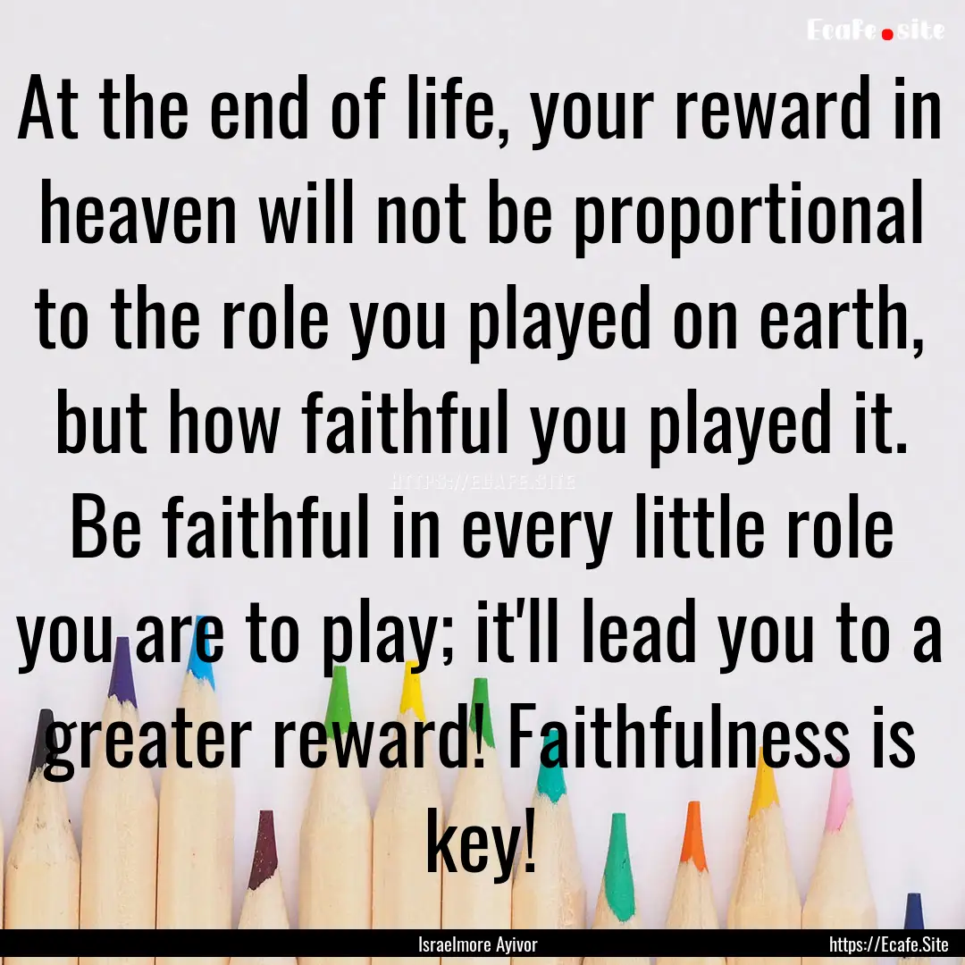 At the end of life, your reward in heaven.... : Quote by Israelmore Ayivor