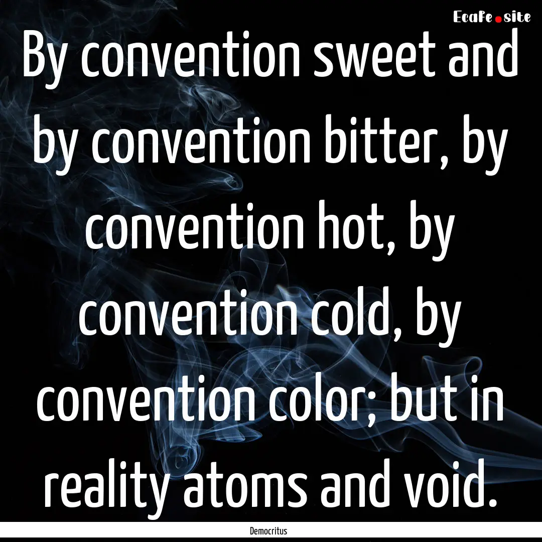 By convention sweet and by convention bitter,.... : Quote by Democritus