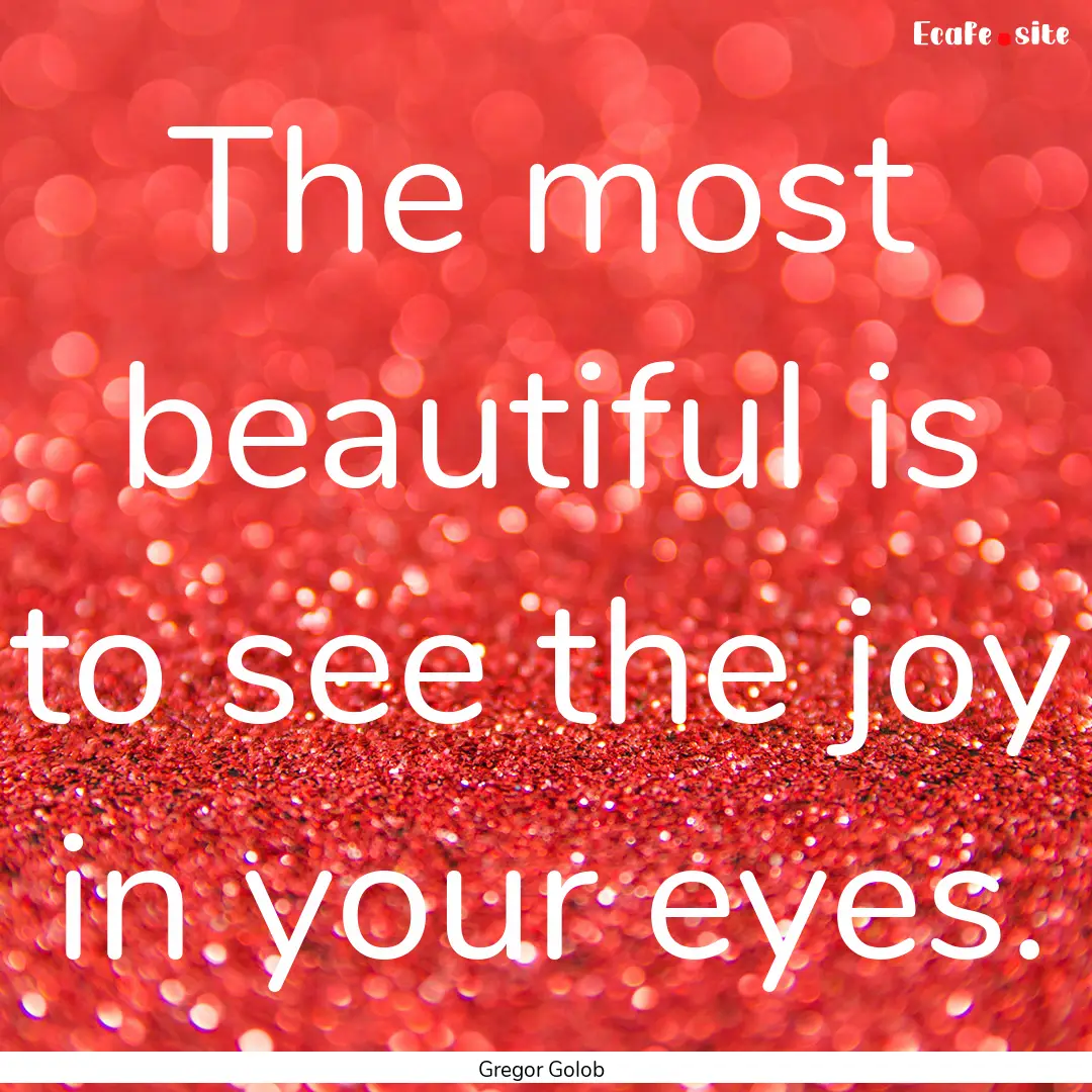 The most beautiful is to see the joy in your.... : Quote by Gregor Golob