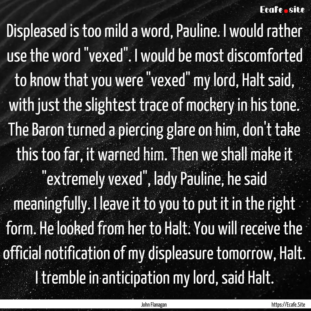 Displeased is too mild a word, Pauline. I.... : Quote by John Flanagan