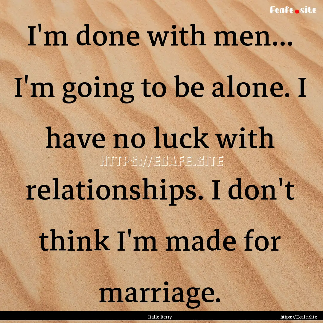 I'm done with men... I'm going to be alone..... : Quote by Halle Berry