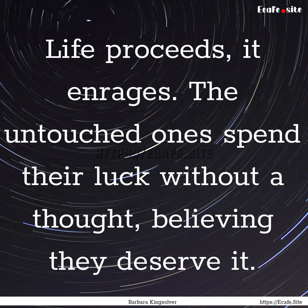 Life proceeds, it enrages. The untouched.... : Quote by Barbara Kingsolver