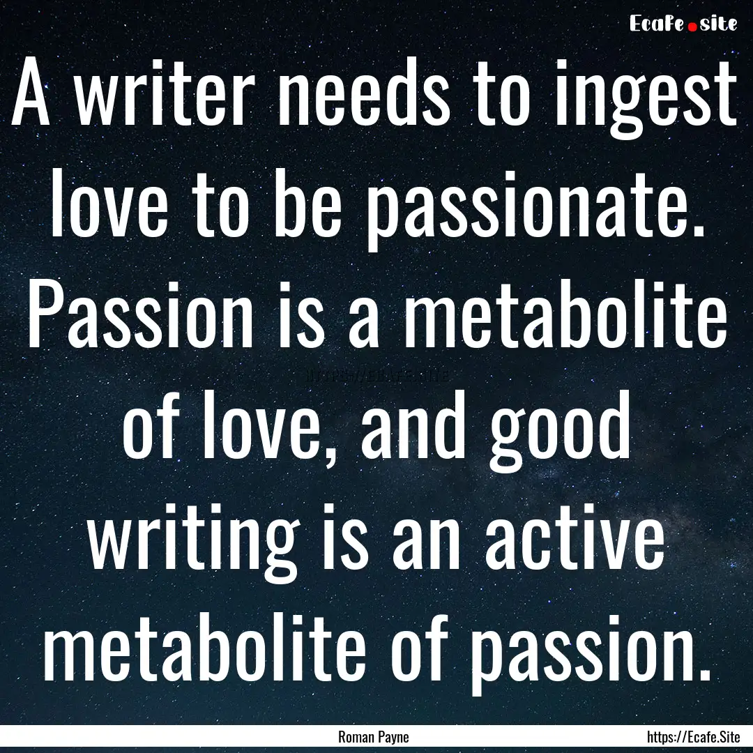 A writer needs to ingest love to be passionate..... : Quote by Roman Payne