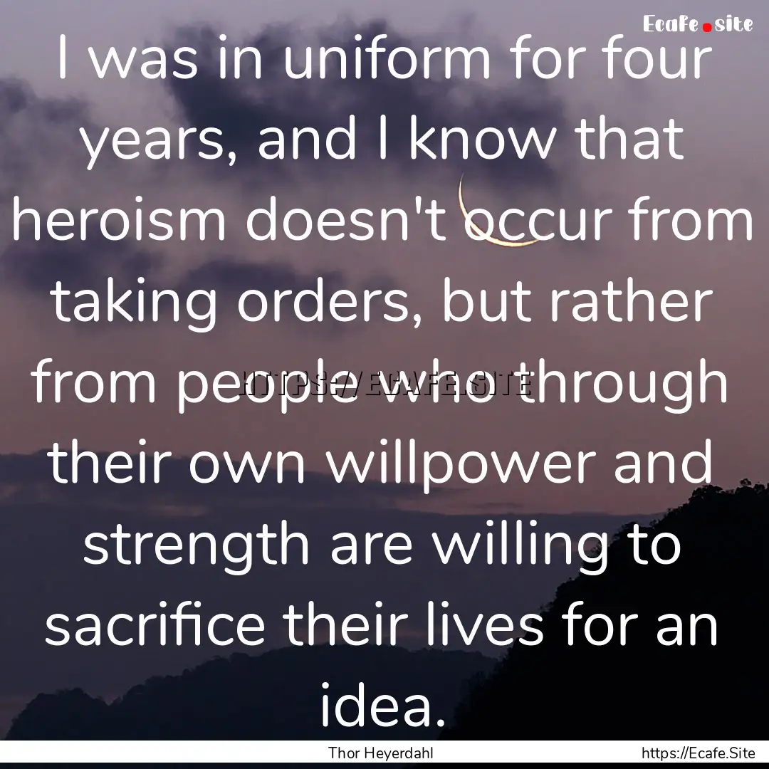 I was in uniform for four years, and I know.... : Quote by Thor Heyerdahl