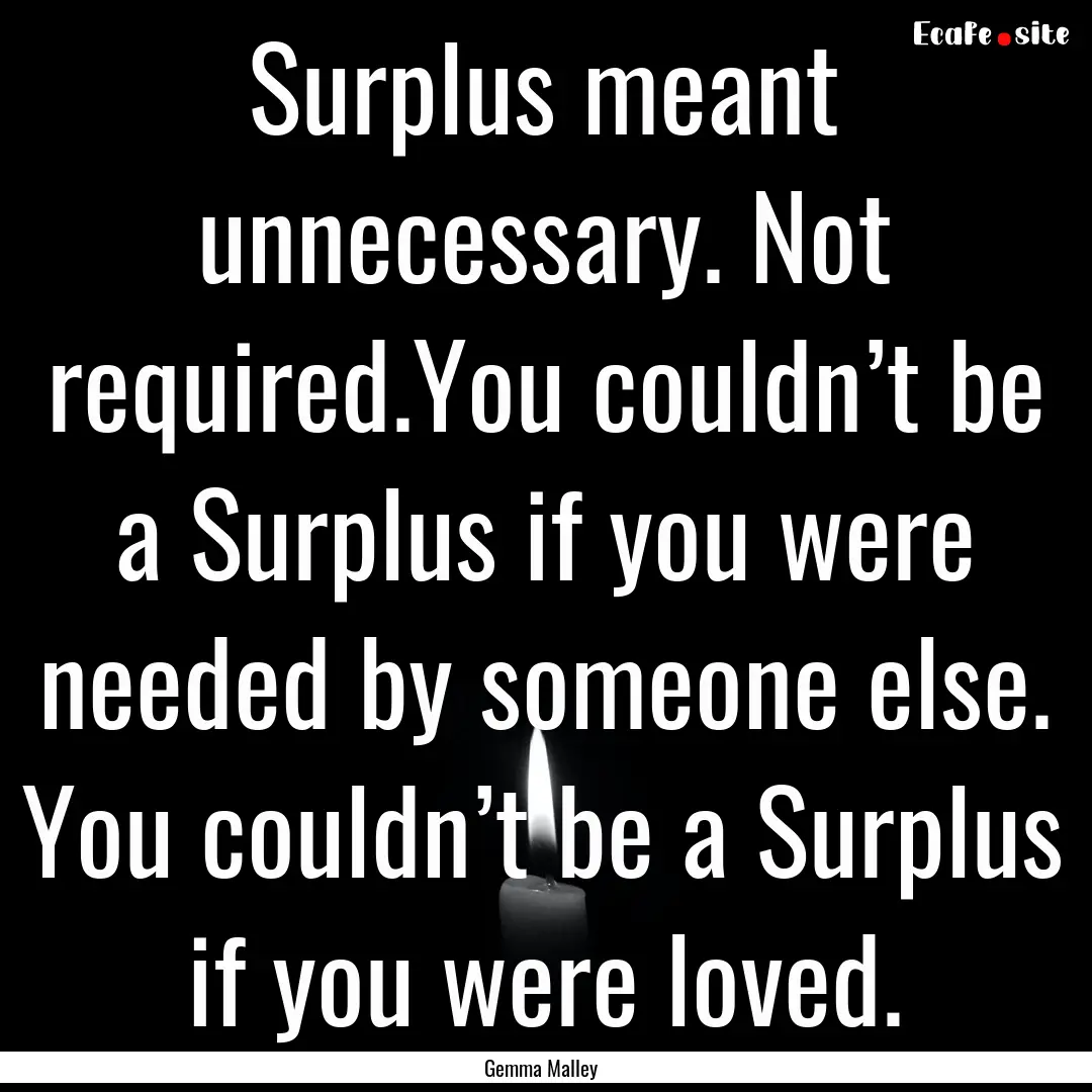 Surplus meant unnecessary. Not required.You.... : Quote by Gemma Malley