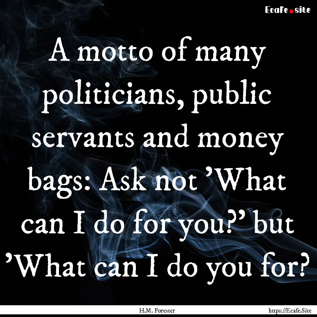 A motto of many politicians, public servants.... : Quote by H.M. Forester