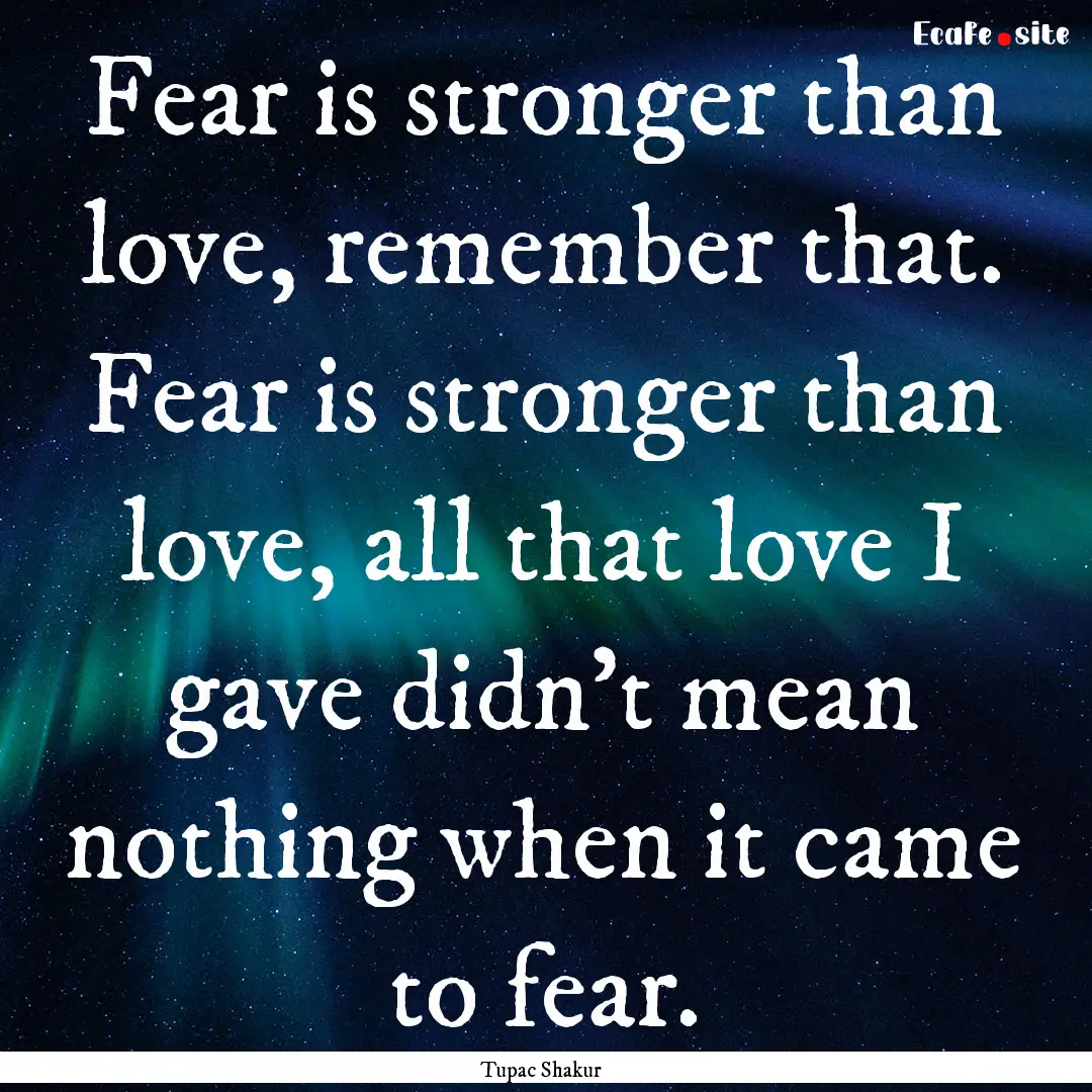 Fear is stronger than love, remember that..... : Quote by Tupac Shakur