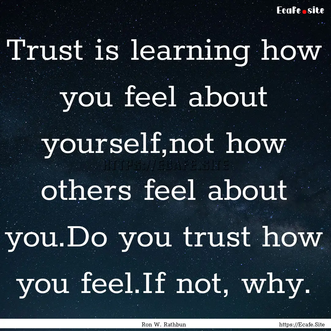 Trust is learning how you feel about yourself,not.... : Quote by Ron W. Rathbun