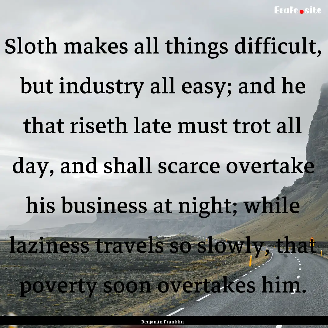 Sloth makes all things difficult, but industry.... : Quote by Benjamin Franklin