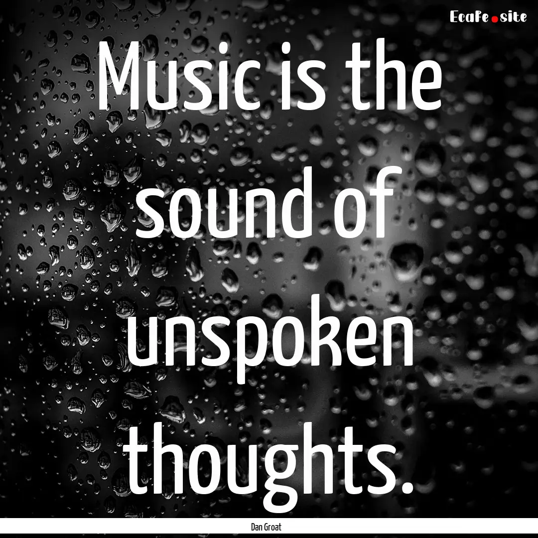 Music is the sound of unspoken thoughts. : Quote by Dan Groat