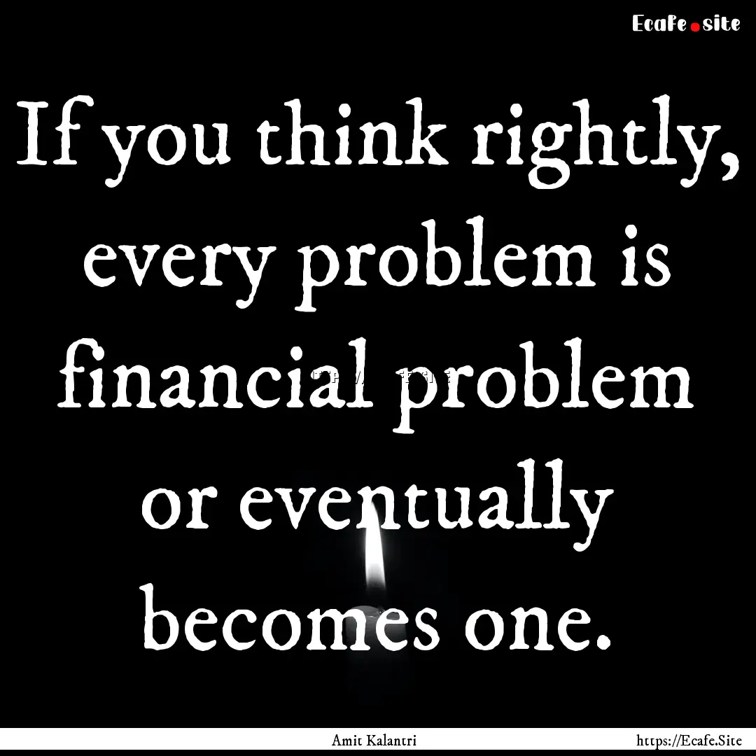 If you think rightly, every problem is financial.... : Quote by Amit Kalantri