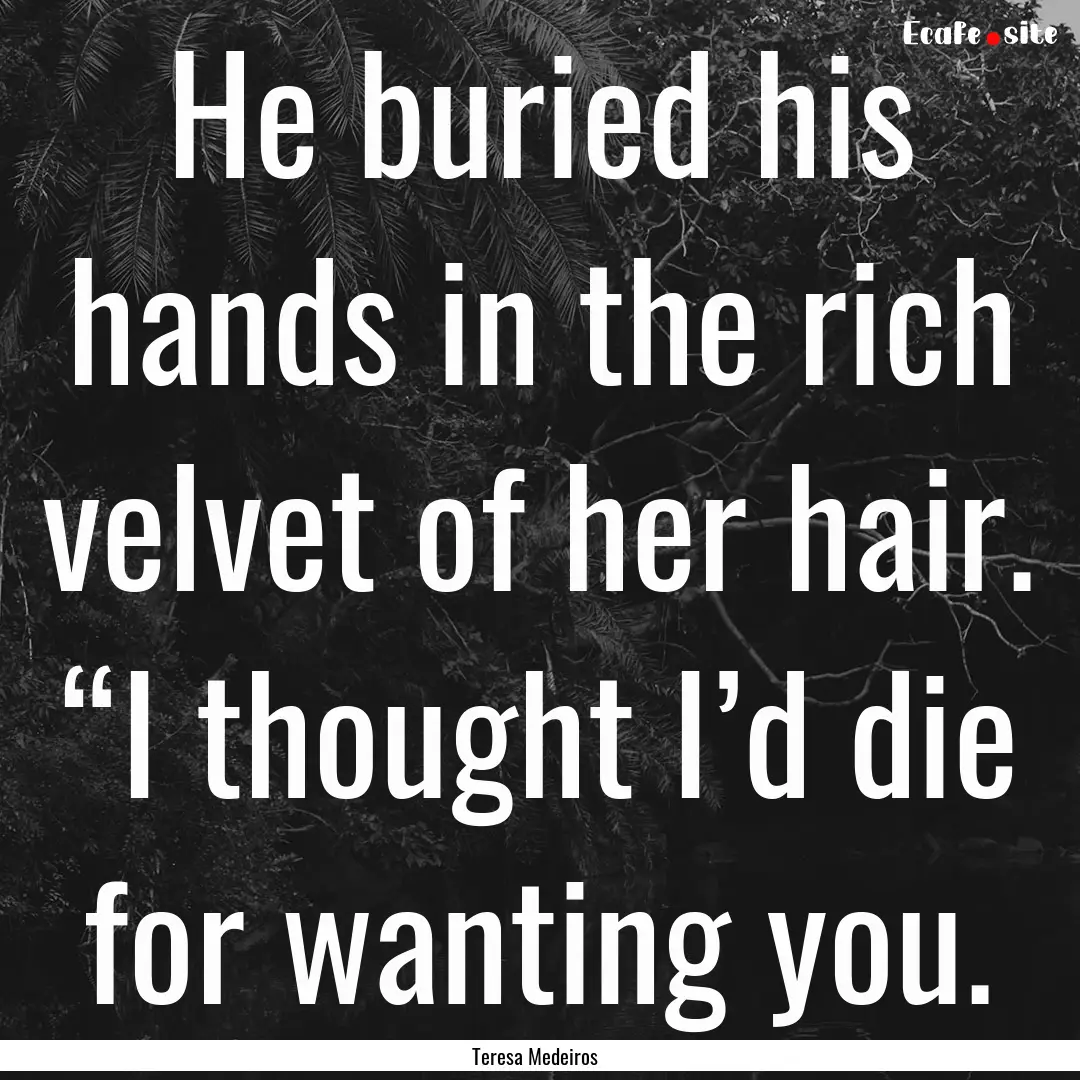 He buried his hands in the rich velvet of.... : Quote by Teresa Medeiros