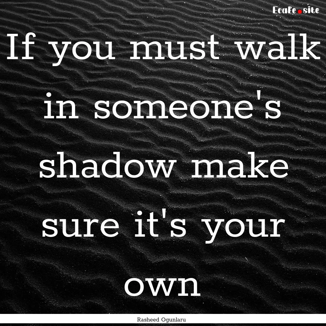 If you must walk in someone's shadow make.... : Quote by Rasheed Ogunlaru