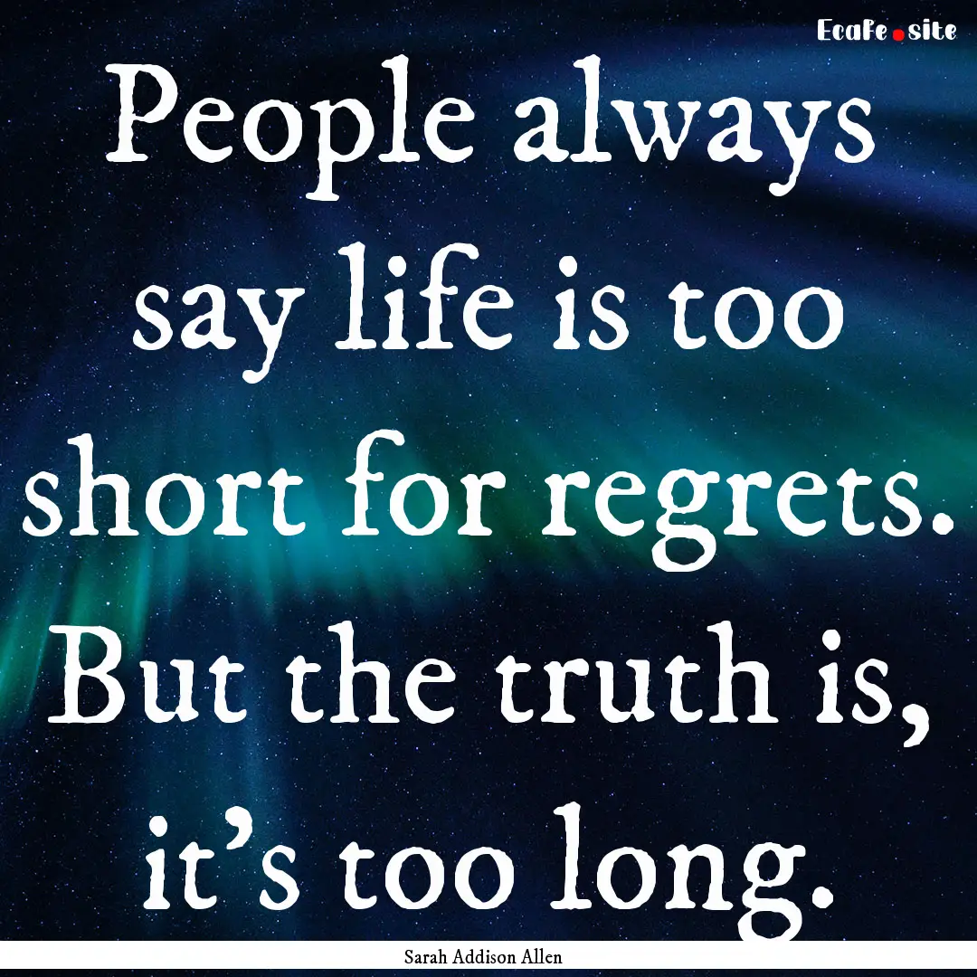 People always say life is too short for regrets..... : Quote by Sarah Addison Allen