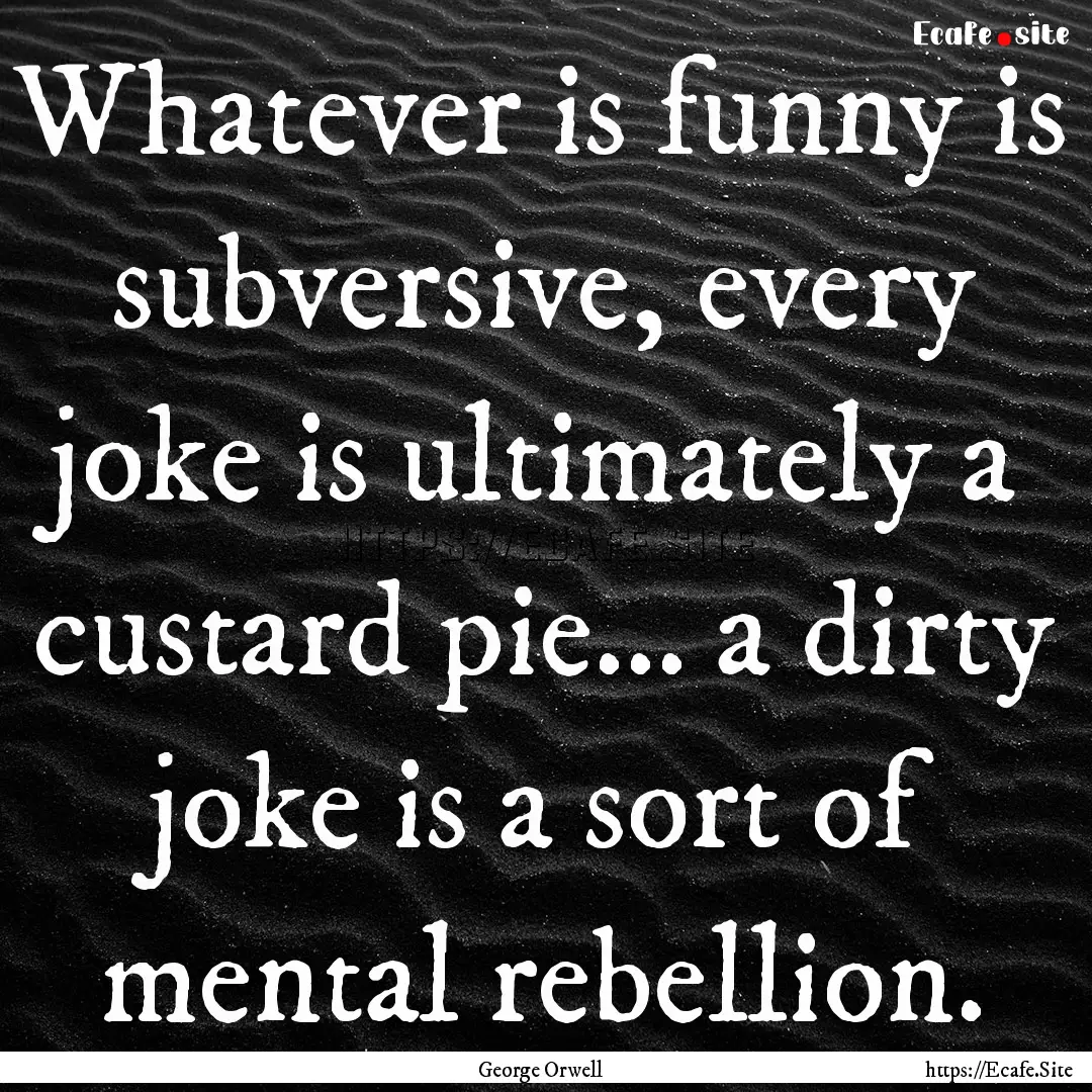 Whatever is funny is subversive, every joke.... : Quote by George Orwell