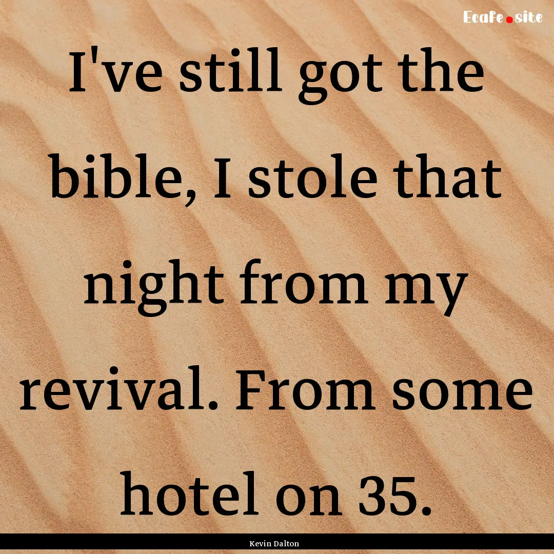 I've still got the bible, I stole that night.... : Quote by Kevin Dalton