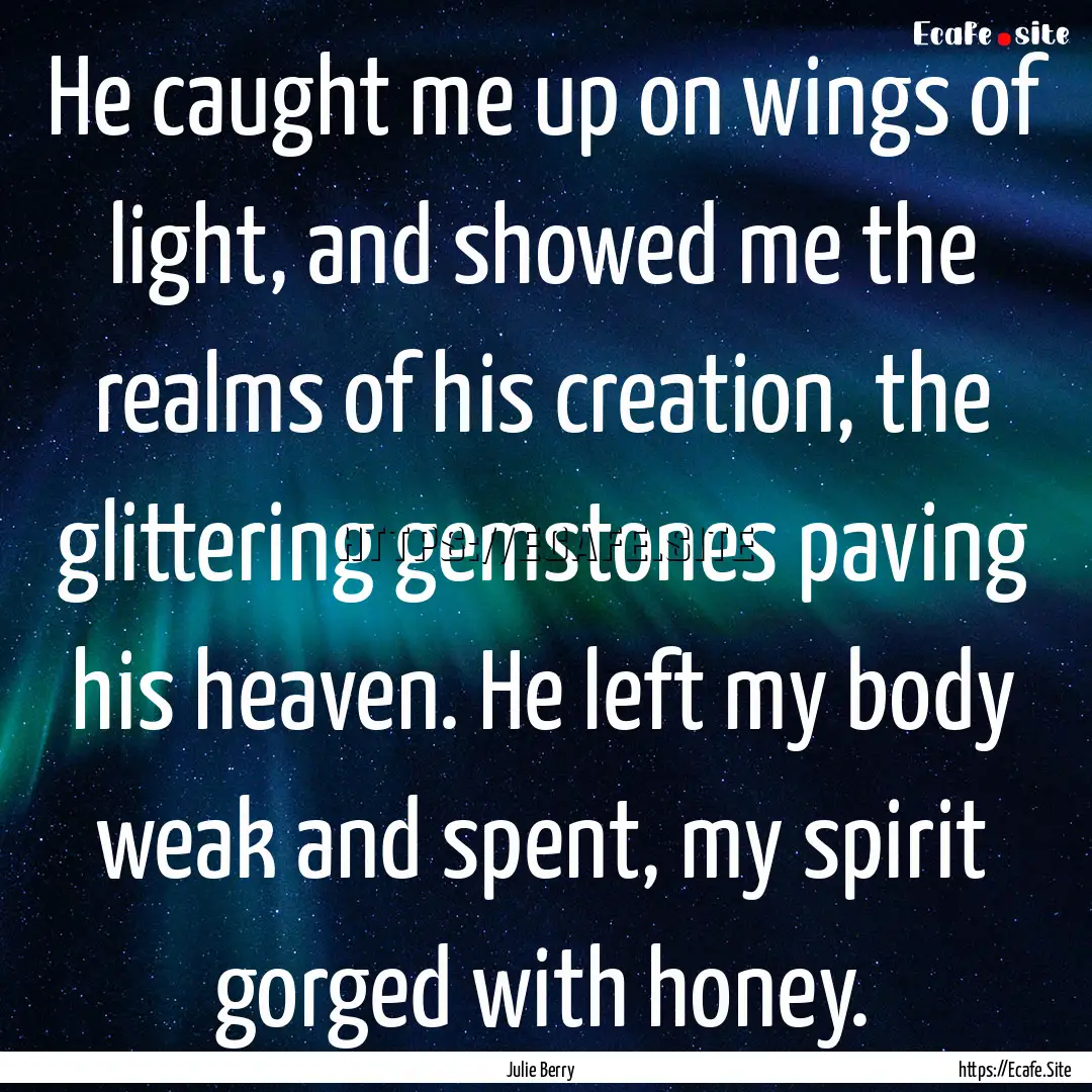 He caught me up on wings of light, and showed.... : Quote by Julie Berry