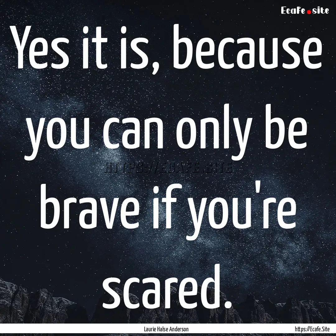 Yes it is, because you can only be brave.... : Quote by Laurie Halse Anderson