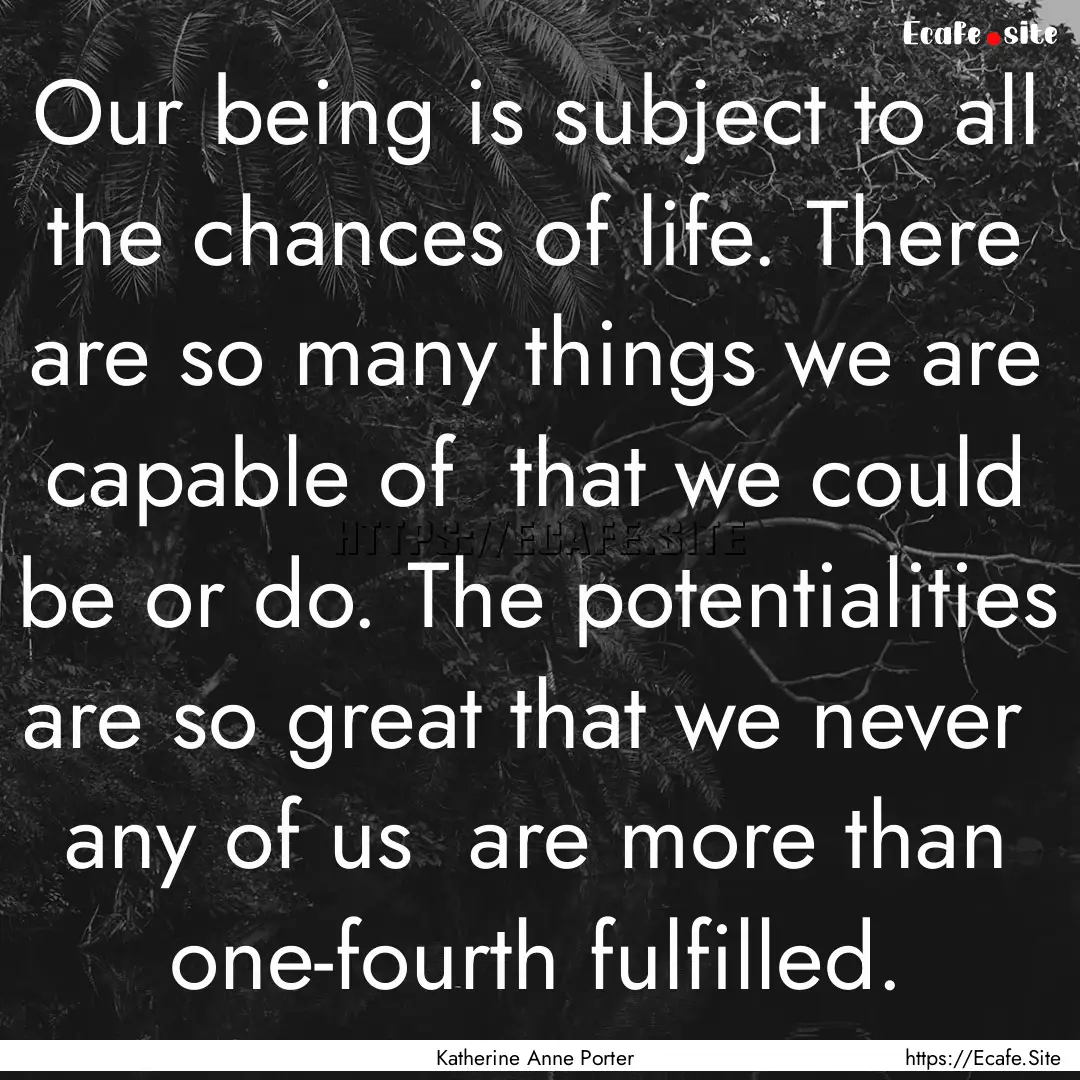 Our being is subject to all the chances of.... : Quote by Katherine Anne Porter