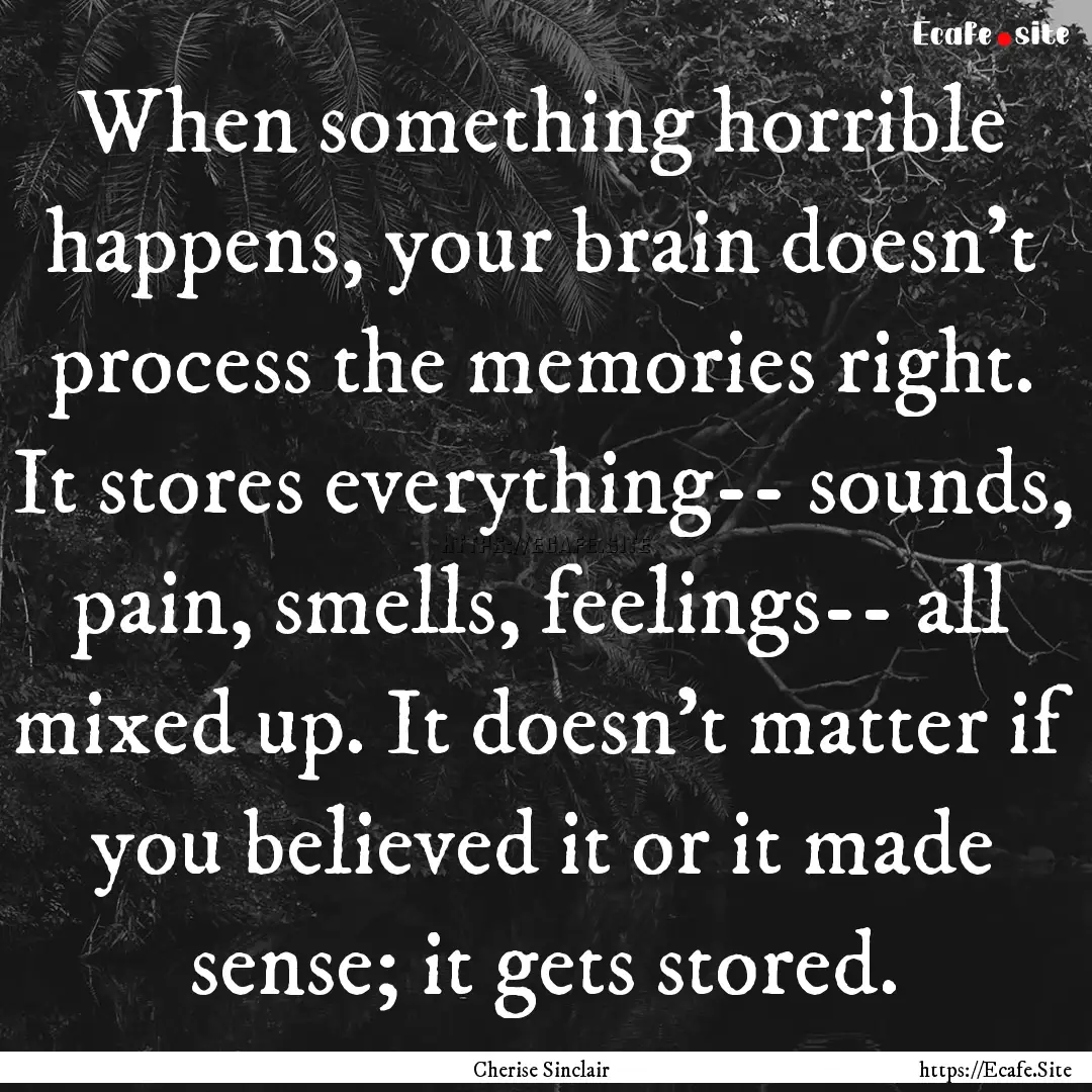 When something horrible happens, your brain.... : Quote by Cherise Sinclair