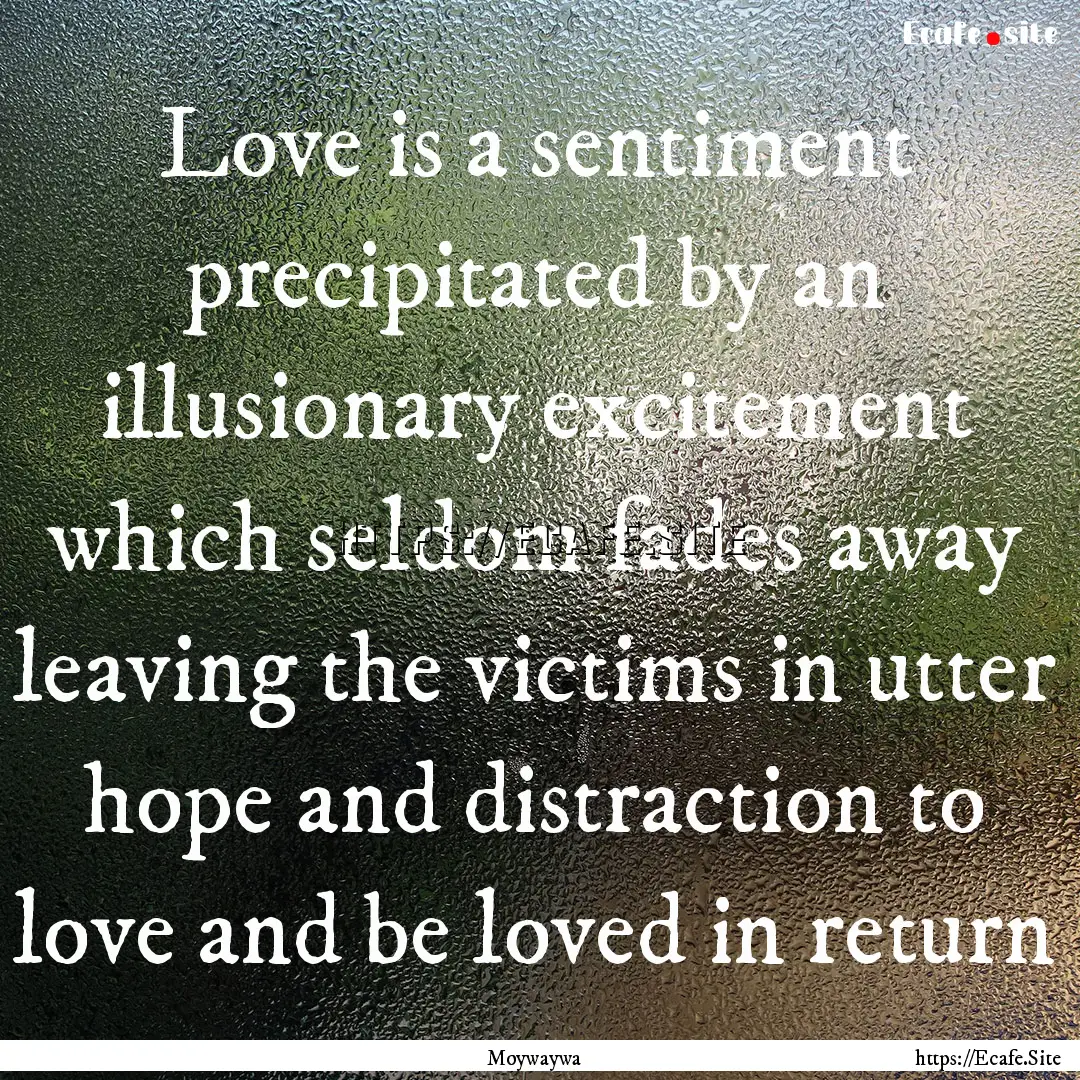 Love is a sentiment precipitated by an illusionary.... : Quote by Moywaywa