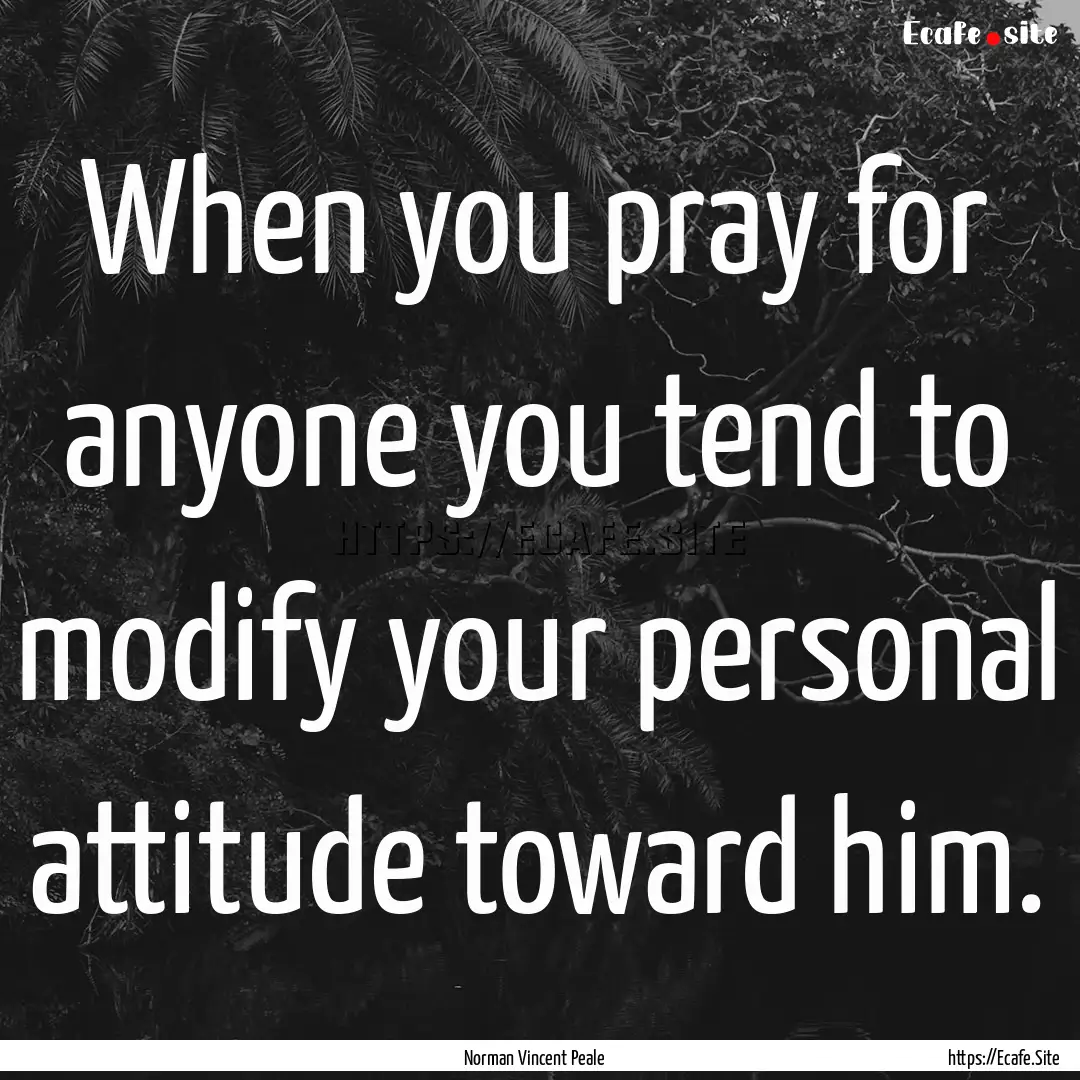 When you pray for anyone you tend to modify.... : Quote by Norman Vincent Peale