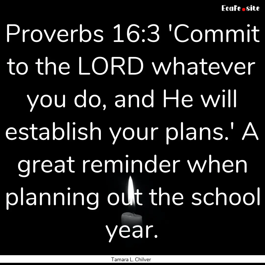 Proverbs 16:3 'Commit to the LORD whatever.... : Quote by Tamara L. Chilver