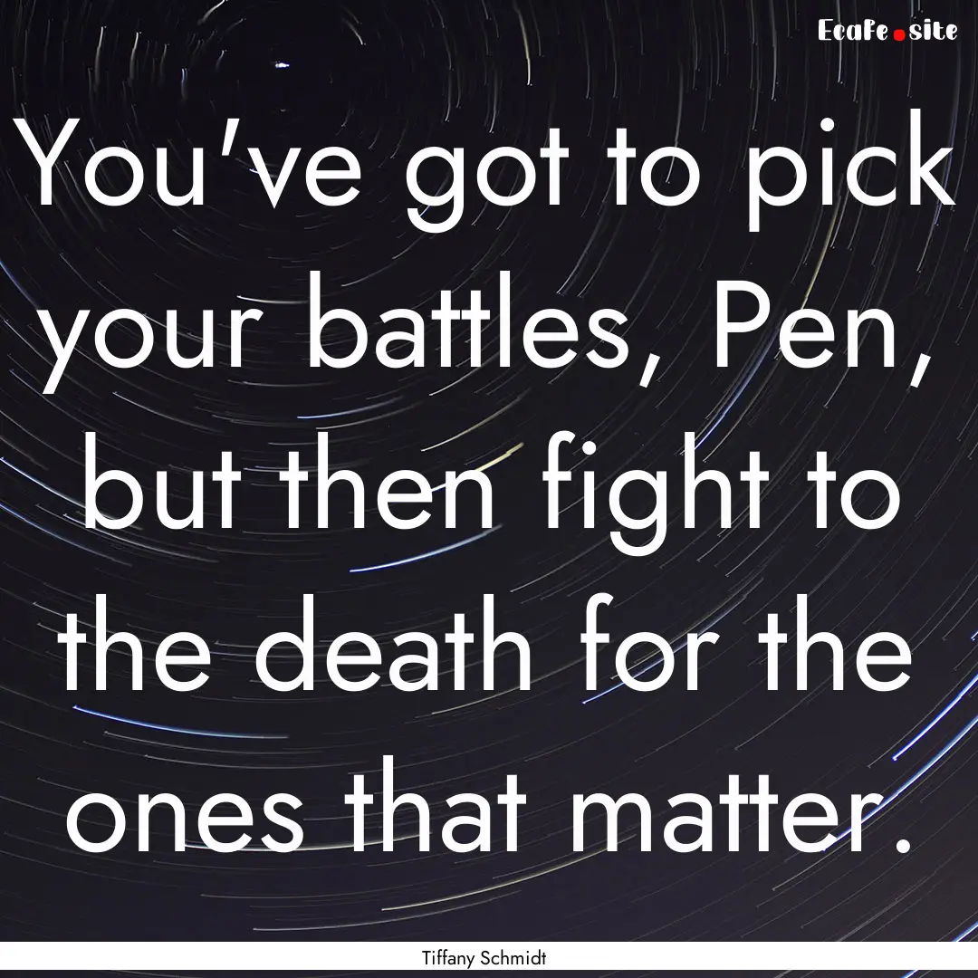 You've got to pick your battles, Pen, but.... : Quote by Tiffany Schmidt