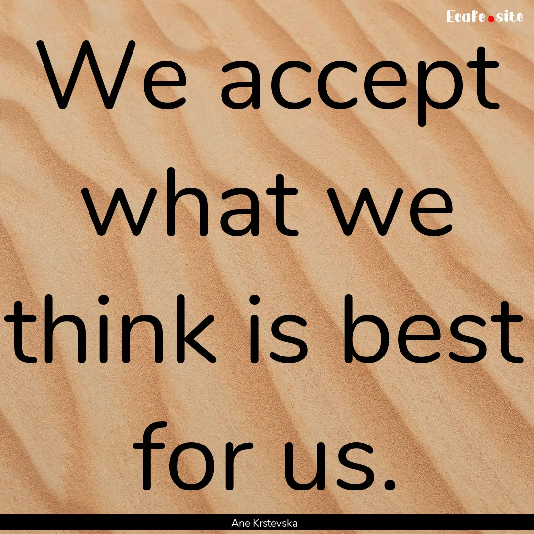 We accept what we think is best for us. : Quote by Ane Krstevska