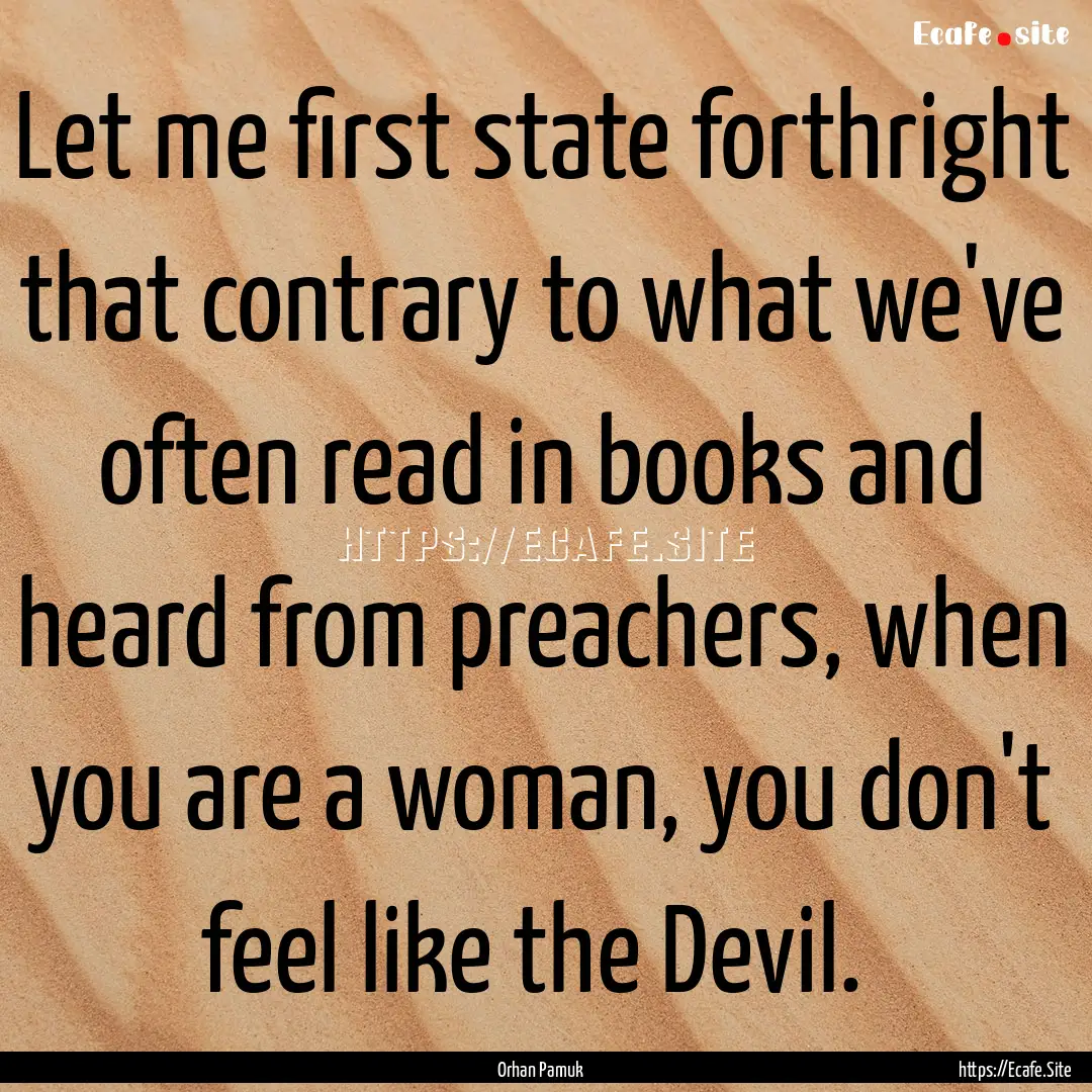 Let me first state forthright that contrary.... : Quote by Orhan Pamuk