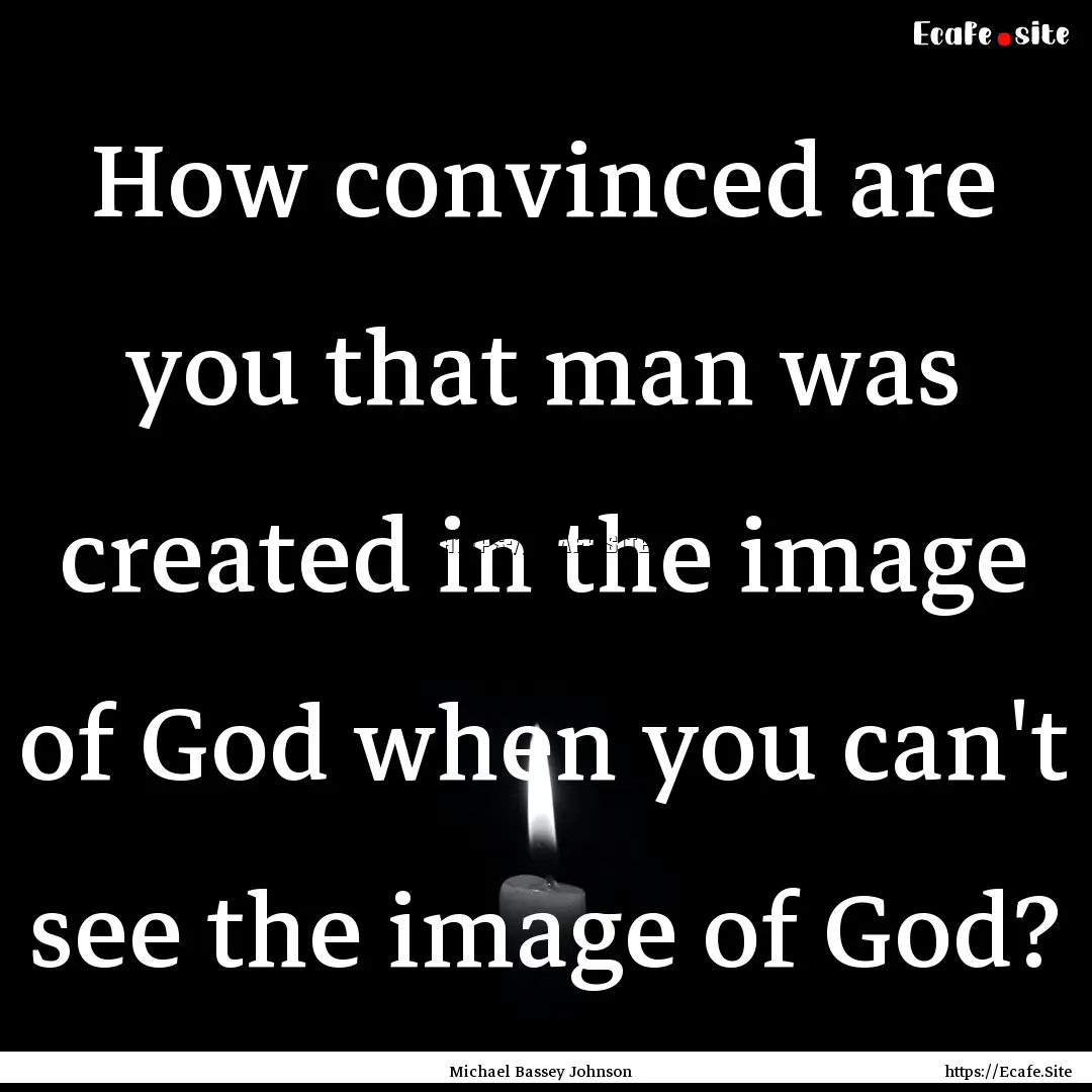 How convinced are you that man was created.... : Quote by Michael Bassey Johnson