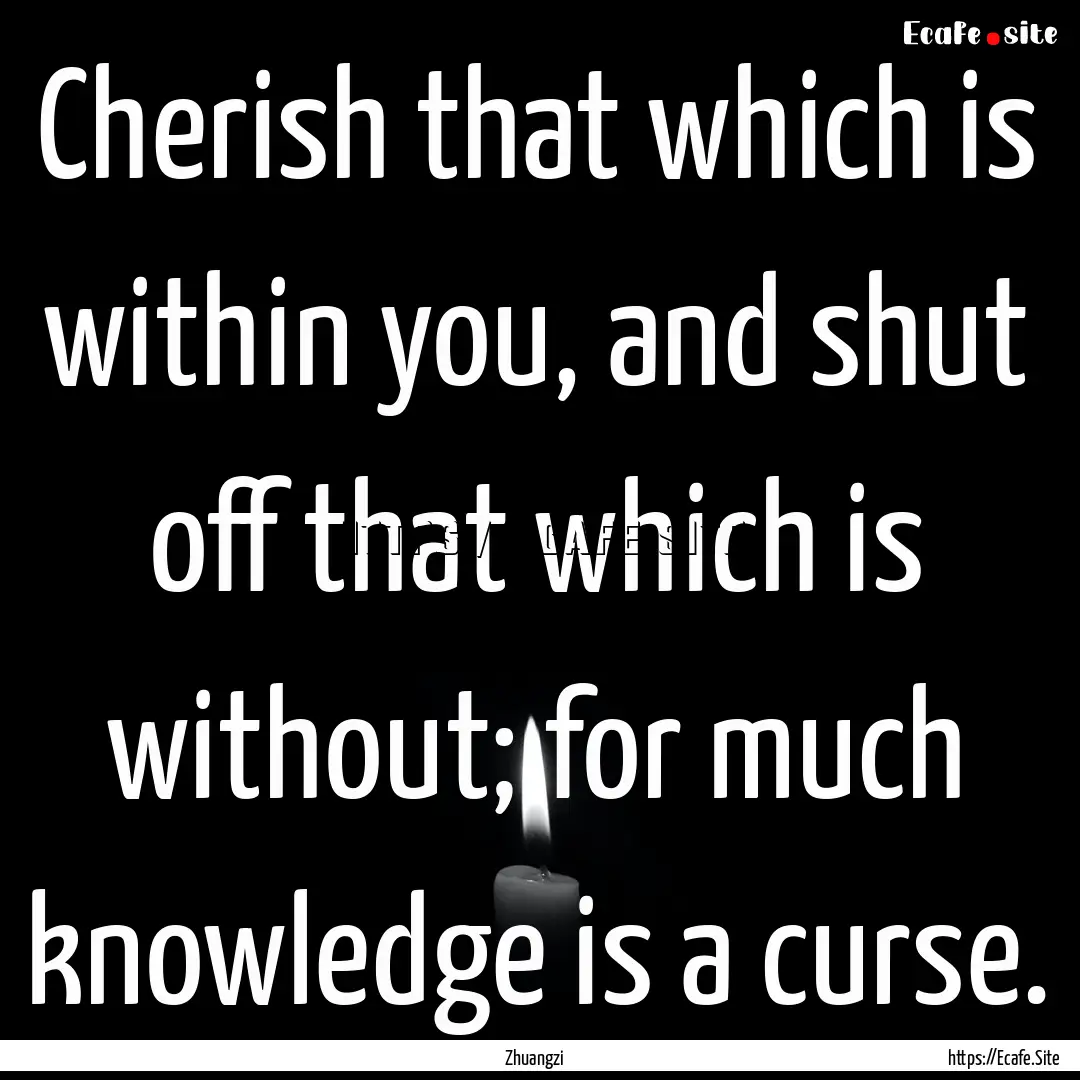 Cherish that which is within you, and shut.... : Quote by Zhuangzi