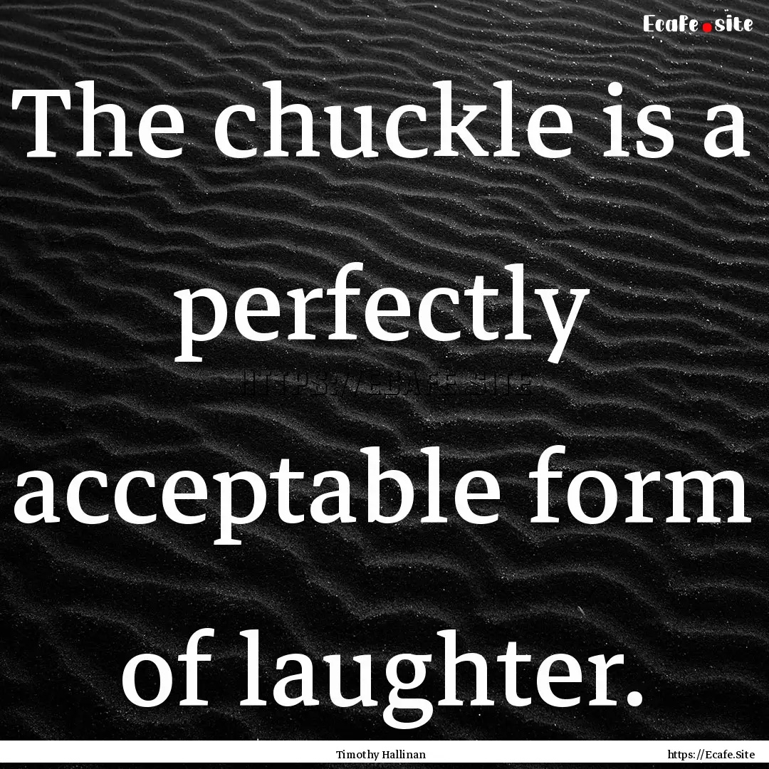 The chuckle is a perfectly acceptable form.... : Quote by Timothy Hallinan